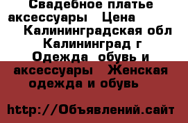 Свадебное платье аксессуары › Цена ­ 12 000 - Калининградская обл., Калининград г. Одежда, обувь и аксессуары » Женская одежда и обувь   